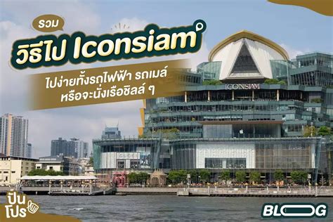 รวมวิธีไป ICONSIAM จะรถไฟฟ้า รถเมล์ หรือเรือ ก็ไปได้ง่าย ๆ 